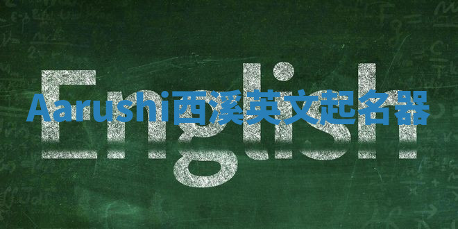 Aarushi西溪英文起名器 Aarushi西溪英文起名器