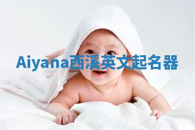 Aiyana西溪英文起名器 Aiyana西溪英文起名器