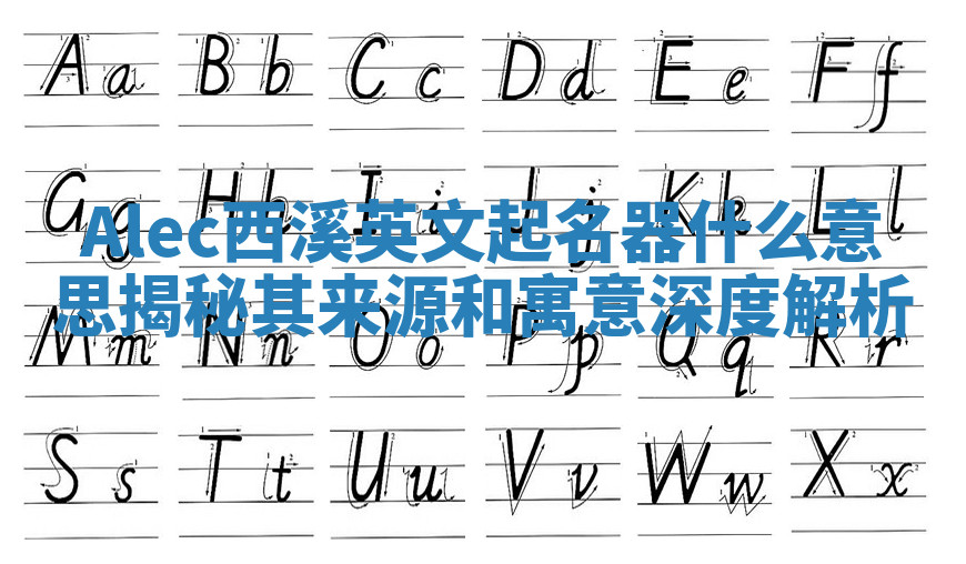 Alec西溪英文起名器什么意思揭秘其来源和寓意深度解析