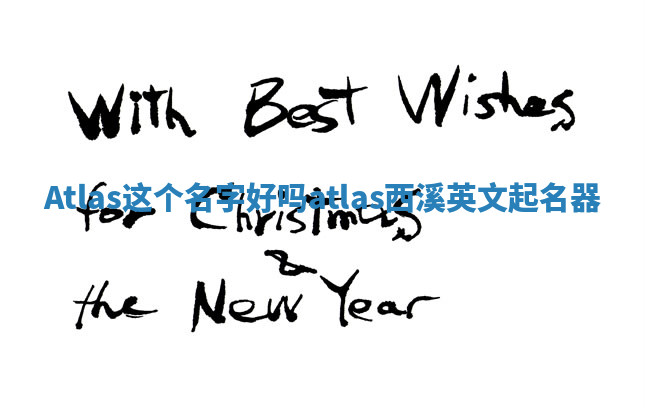 Atlas这个名字好吗 atlas西溪英文起名器 Atlas这个名字好吗 atlas西溪英文起名器