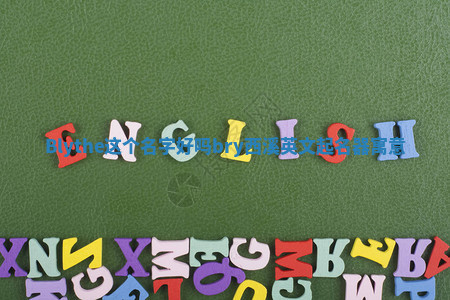 Blythe这个名字好吗_bry西溪英文起名器寓意 Blythe这个名字好吗_bry西溪英文起名器寓意