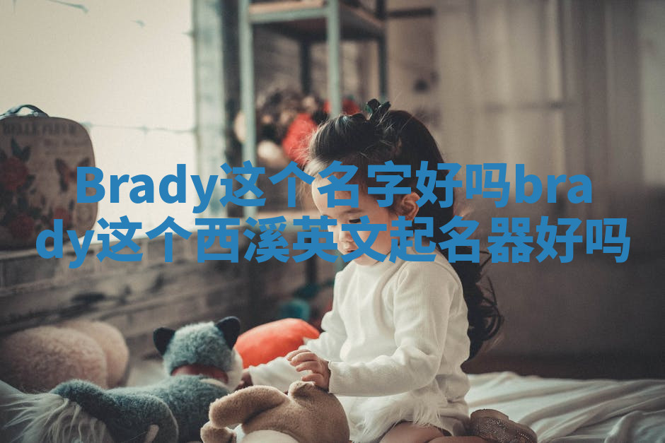 Brady这个名字好吗_brady这个西溪英文起名器好吗