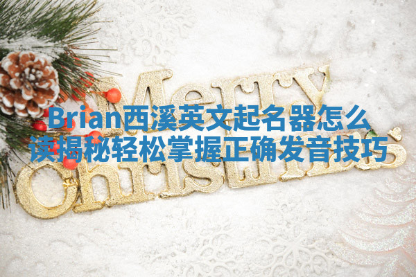 Brian西溪英文起名器怎么读揭秘 轻松掌握正确发音技巧