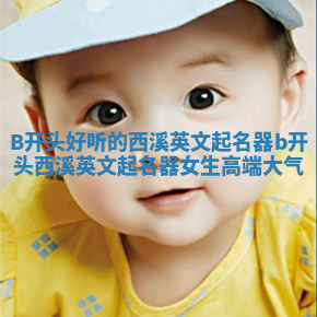 B开头好听的西溪英文起名器 b开头西溪英文起名器女生高端大气