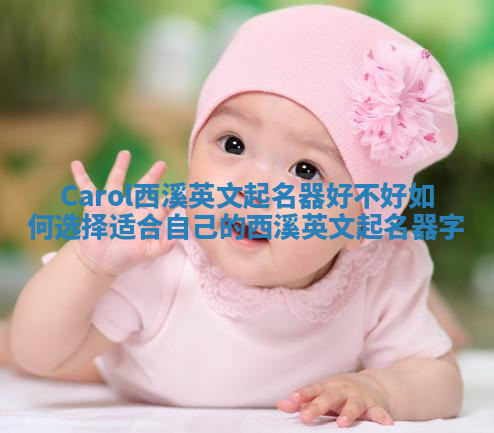 Carol西溪英文起名器好不好 如何选择适合自己的西溪英文起名器字 Carol西溪英文起名器好不好 如何选择适合自己的西溪英文起名器字