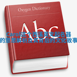 Carol这个西溪英文起名器的意思解析及其背后的文化故事