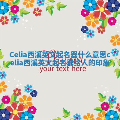 Celia西溪英文起名器什么意思 celia西溪英文起名器给人的印象 Celia西溪英文起名器什么意思 celia西溪英文起名器给人的印象
