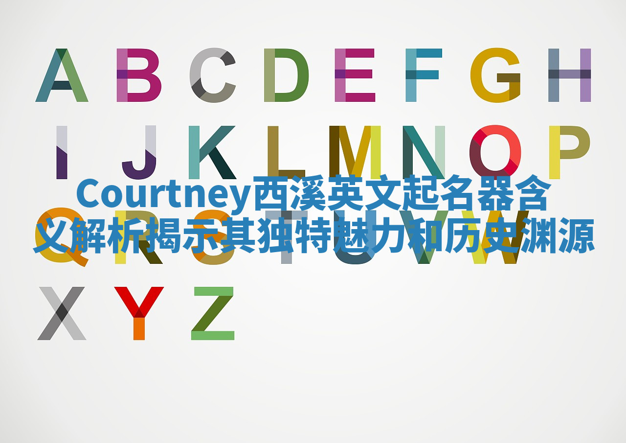 Courtney西溪英文起名器含义解析揭示其独特魅力和历史渊源