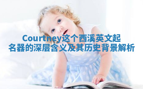 Courtney这个西溪英文起名器的深层含义及其历史背景解析