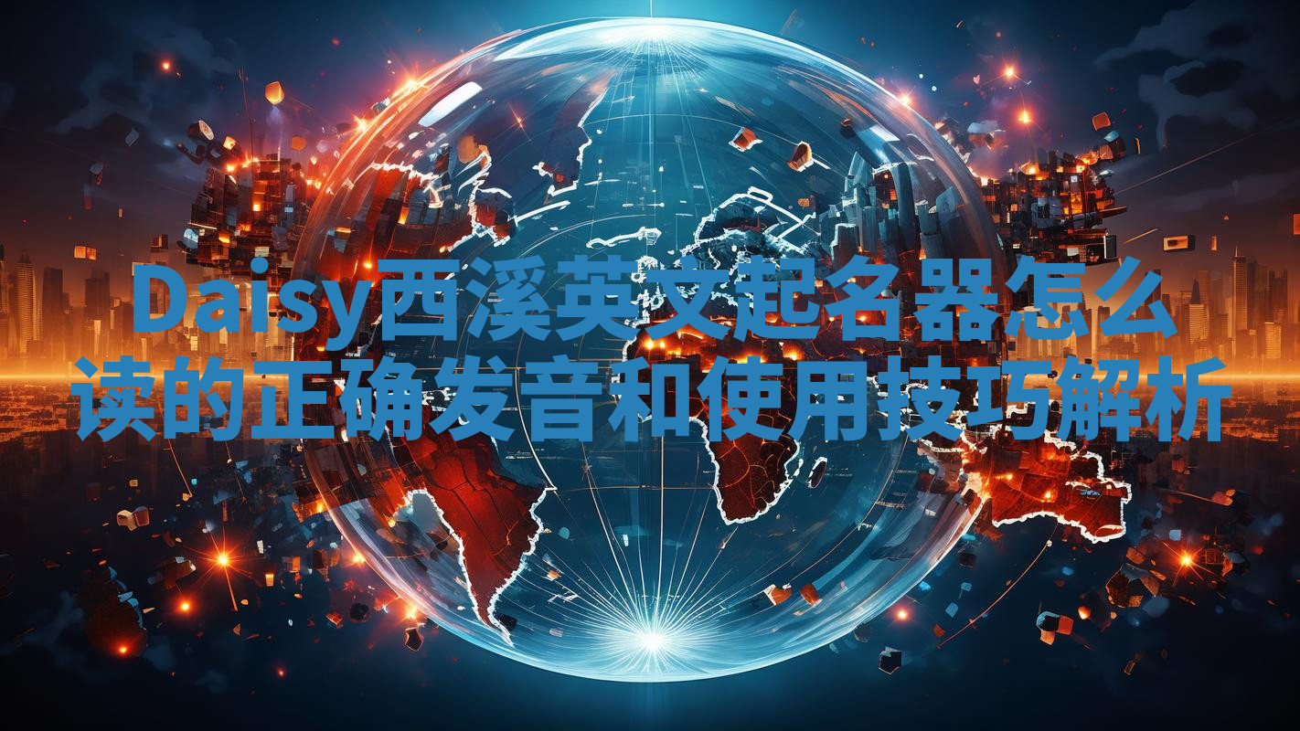 Daisy西溪英文起名器怎么读的正确发音和使用技巧解析