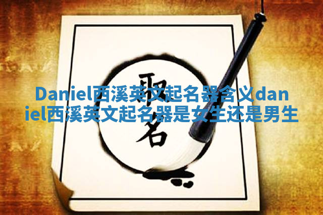 Daniel西溪英文起名器含义 daniel西溪英文起名器是女生还是男生