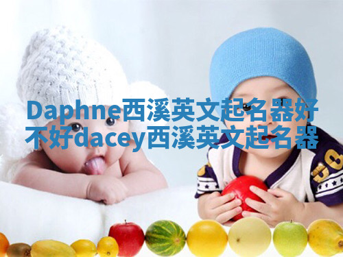 Daphne西溪英文起名器好不好_dacey西溪英文起名器 Daphne西溪英文起名器好不好_dacey西溪英文起名器