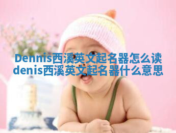 Dennis西溪英文起名器怎么读 denis西溪英文起名器什么意思