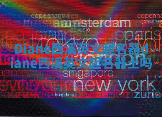 Diane西溪英文起名器_diane西溪英文起名器土吗