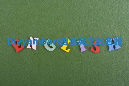 Divyambari西溪英文起名器 Divyambari西溪英文起名器