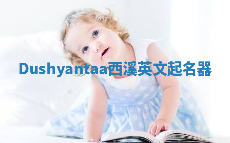 Dushyantaa西溪英文起名器 Dushyantaa西溪英文起名器