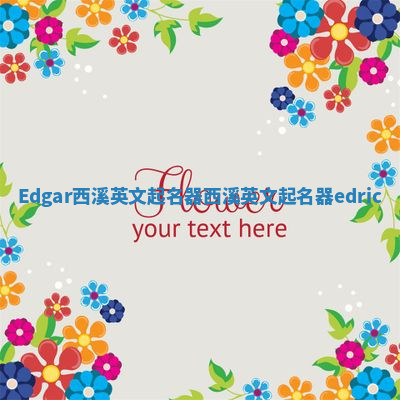Edgar西溪英文起名器_西溪英文起名器edric Edgar西溪英文起名器_西溪英文起名器edric