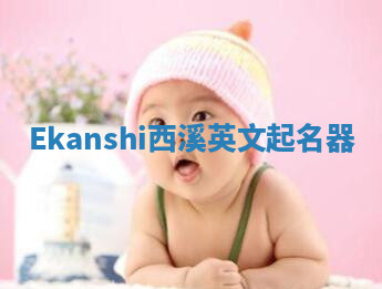 Ekanshi西溪英文起名器 Ekanshi西溪英文起名器