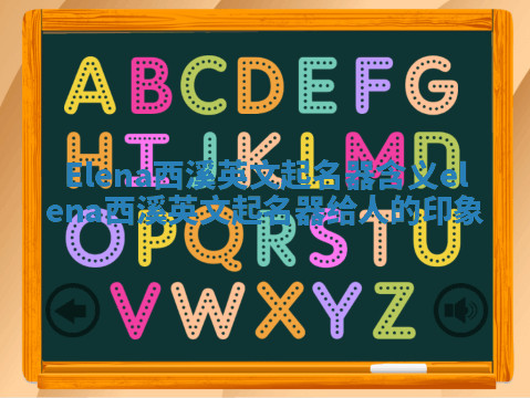 Elena西溪英文起名器含义_elena西溪英文起名器给人的印象