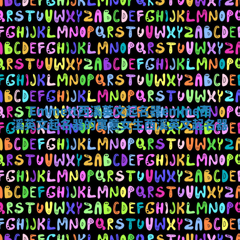 Emmett西溪英文起名器 emme西溪英文起名器的寓意女生西溪英文起名器 Emmett西溪英文起名器 emme西溪英文起名器的寓意女生西溪英文起名器