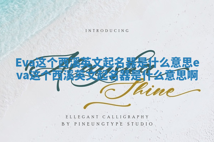 Eva这个西溪英文起名器是什么意思 eva这个西溪英文起名器是什么意思啊 Eva这个西溪英文起名器是什么意思 eva这个西溪英文起名器是什么意思啊