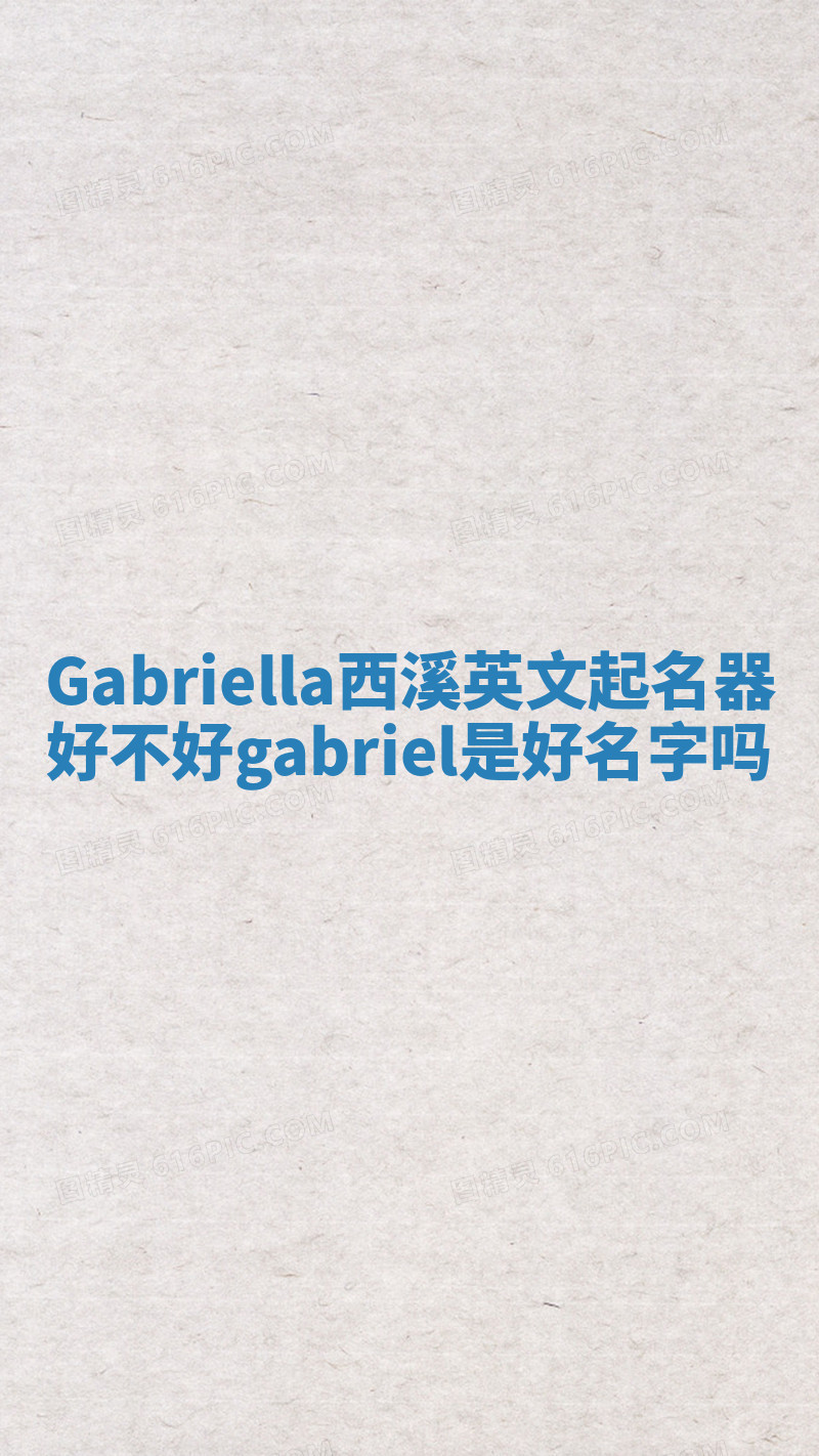 Gabriella西溪英文起名器好不好_gabriel 是好名字吗