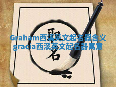 Graham西溪英文起名器含义 gracia西溪英文起名器寓意 Graham西溪英文起名器含义 gracia西溪英文起名器寓意