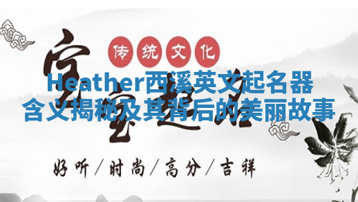Heather西溪英文起名器含义揭秘及其背后的美丽故事