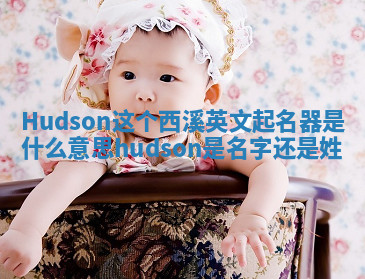 Hudson这个西溪英文起名器是什么意思 hudson是名字还是姓