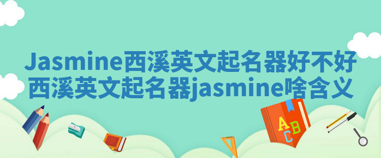 Jasmine西溪英文起名器好不好 西溪英文起名器jasmine啥含义