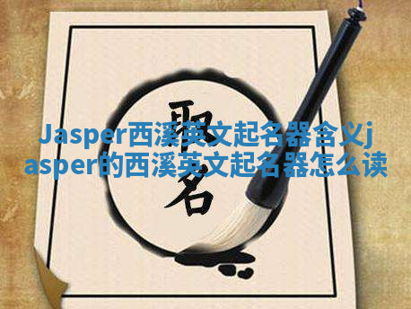 Jasper西溪英文起名器含义_jasper的西溪英文起名器怎么读
