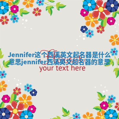 Jennifer这个西溪英文起名器是什么意思 jennifer西溪英文起名器的意思