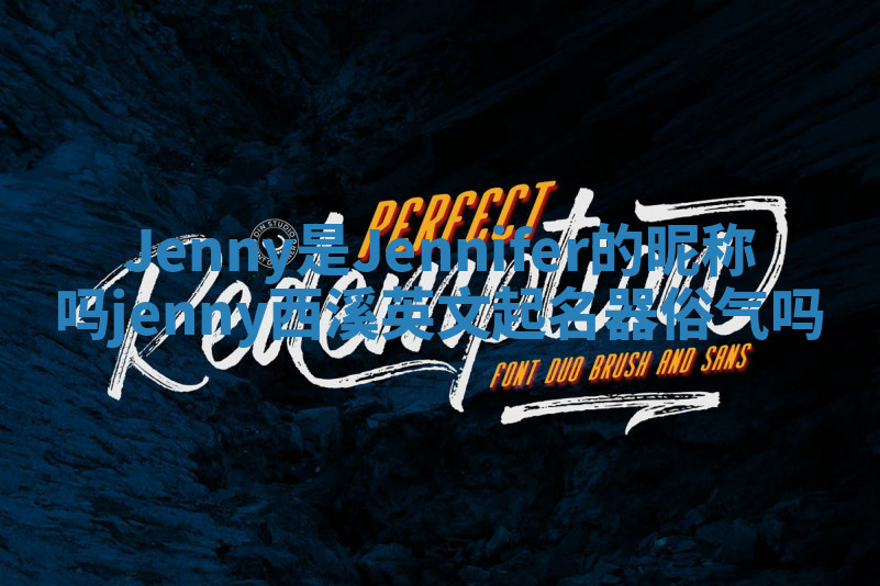 Jenny是Jennifer的昵称吗 jenny西溪英文起名器俗气吗