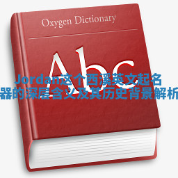 Jordan这个西溪英文起名器的深层含义及其历史背景解析