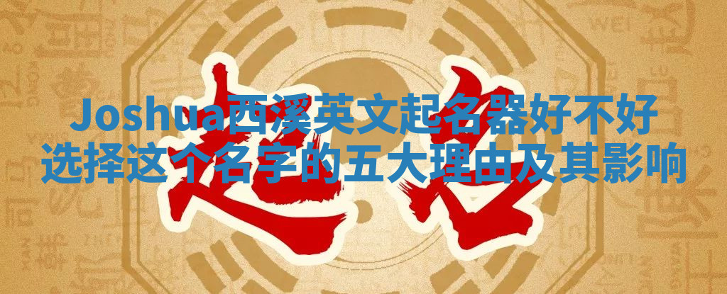 Joshua西溪英文起名器好不好选择这个名字的五大理由及其影响