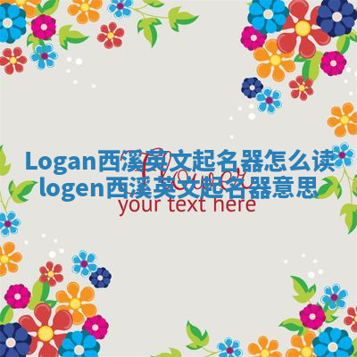 Logan西溪英文起名器怎么读 logen西溪英文起名器意思 Logan西溪英文起名器怎么读 logen西溪英文起名器意思