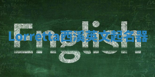 Lorretta西溪英文起名器 Lorretta西溪英文起名器