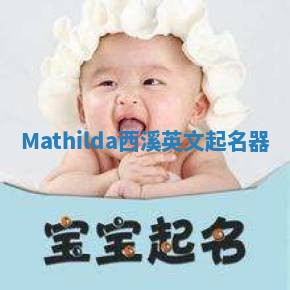 Mathilda西溪英文起名器 Mathilda西溪英文起名器