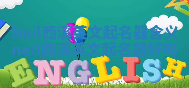 Neil西溪英文起名器含义 neil西溪英文起名器好吗