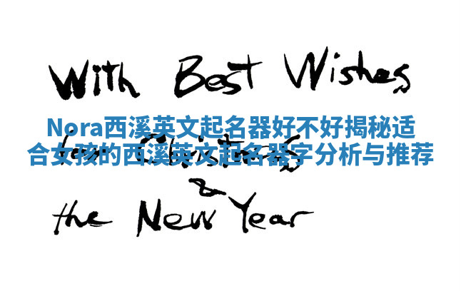 Nora西溪英文起名器好不好揭秘 适合女孩的西溪英文起名器字分析与推荐