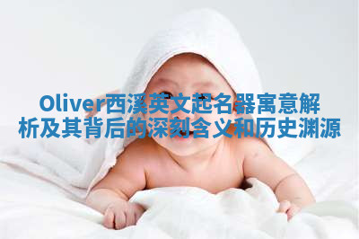 Oliver西溪英文起名器寓意解析及其背后的深刻含义和历史渊源