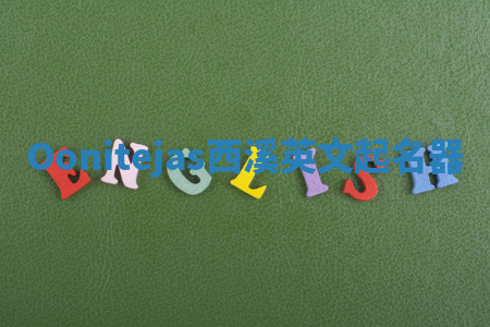 Oonitejas西溪英文起名器 Oonitejas西溪英文起名器