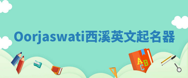 Oorjaswati西溪英文起名器 Oorjaswati西溪英文起名器