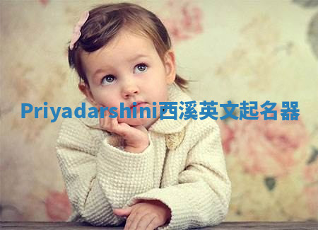 Priyadarshini西溪英文起名器 Priyadarshini西溪英文起名器