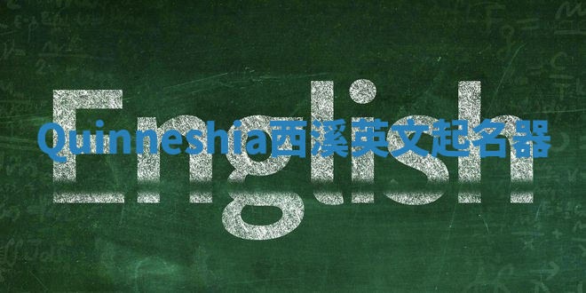 Quinneshia西溪英文起名器 Quinneshia西溪英文起名器