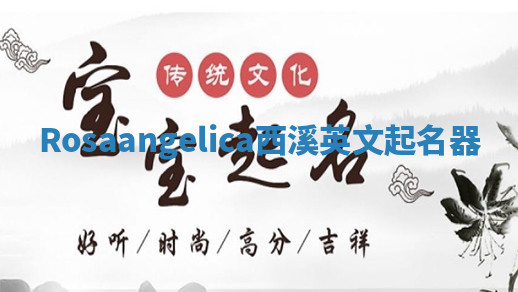 Rosaangelica西溪英文起名器 Rosaangelica西溪英文起名器