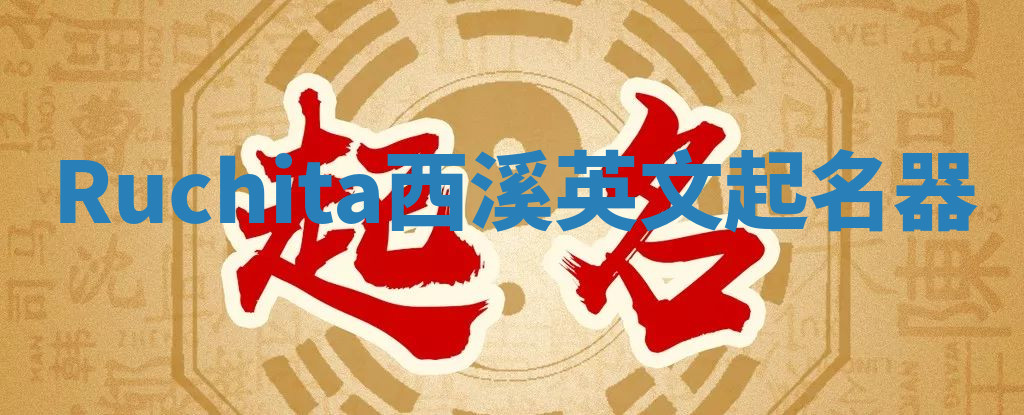 Ruchita西溪英文起名器 Ruchita西溪英文起名器