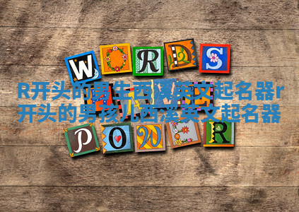 R开头的男生西溪英文起名器_r开头的男孩儿西溪英文起名器