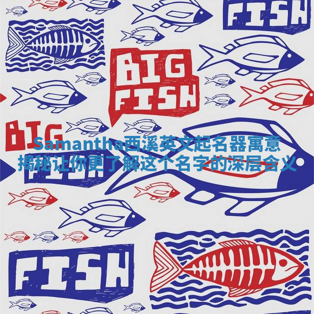 Samantha西溪英文起名器寓意揭秘 让你更了解这个名字的深层含义