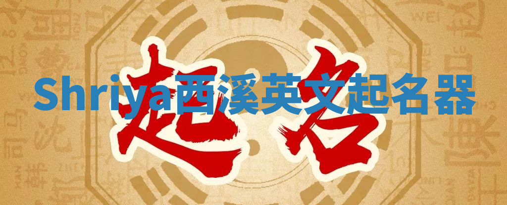 Shriya西溪英文起名器 Shriya西溪英文起名器